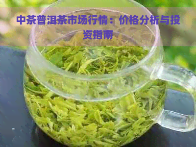 中茶普洱茶市场行情：价格分析与投资指南