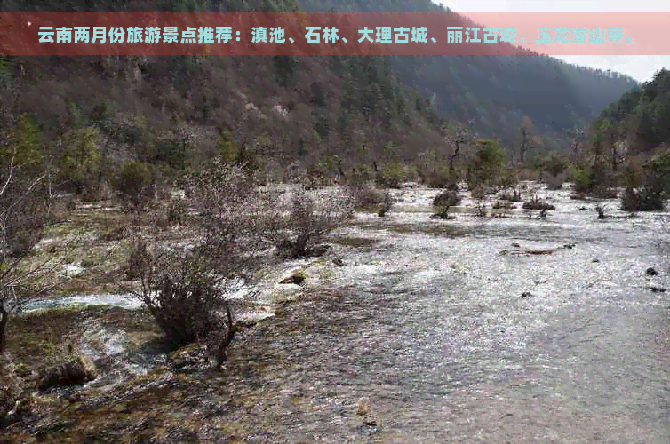 云南两月份旅游景点推荐：滇池、石林、大理古城、丽江古城、玉龙雪山等。