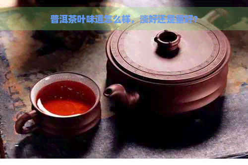 普洱茶叶味道怎么样，淡好还是重好？