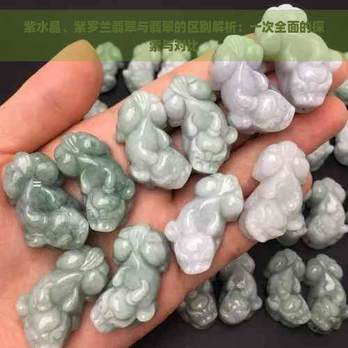 紫水晶、紫罗兰翡翠与翡翠的区别解析：一次全面的探索与对比