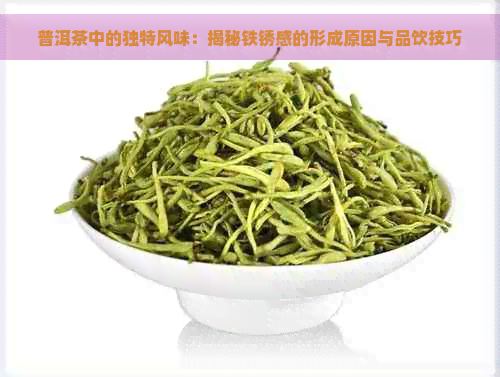 普洱茶中的独特风味：揭秘铁锈感的形成原因与品饮技巧