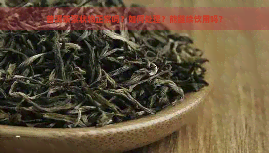 普洱茶絮状物正常吗？如何处理？能继续饮用吗？