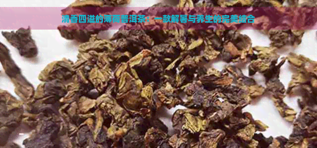 清香四溢的薄荷普洱茶：一款解暑与养生的完美结合