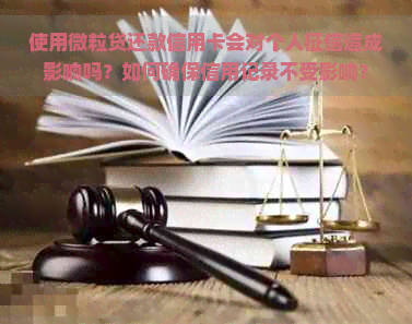 使用微粒贷还款信用卡会对个人造成影响吗？如何确保信用记录不受影响？