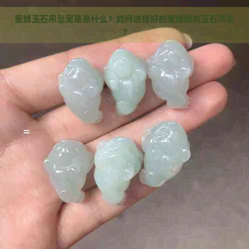 蜜蜂玉石吊坠寓意是什么？如何选择好的蜜蜂雕刻玉石吊坠？