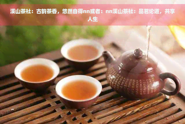 溪山茶社：古韵茶香，悠然自得nn或者：nn溪山茶社：品茗论道，共享人生