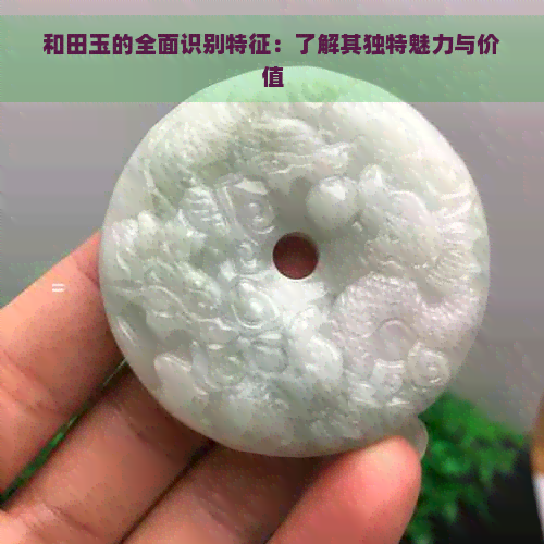 和田玉的全面识别特征：了解其独特魅力与价值