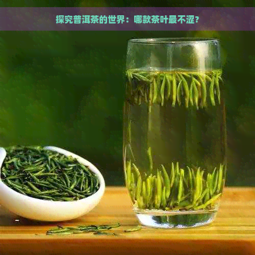 探究普洱茶的世界：哪款茶叶最不涩？