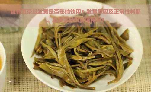 包普洱茶纸发黄是否影响饮用？发黄原因及正常性判断。发黄部分仍可使用吗？