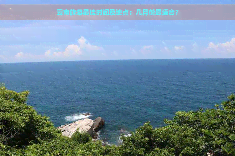 云南旅游更佳时间及地点：几月份最适合？