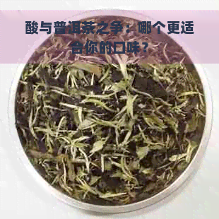 酸与普洱茶之争：哪个更适合你的口味？