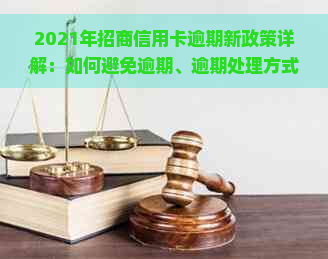 2021年招商信用卡逾期新政策详解：如何避免逾期、逾期处理方式及影响分析