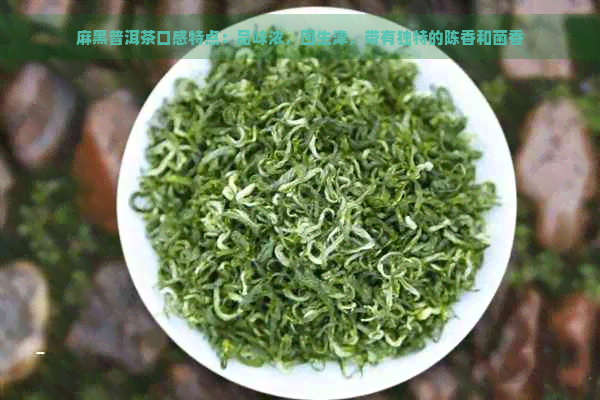 麻黑普洱茶口感特点：品味浓，回生津，带有独特的陈香和菌香