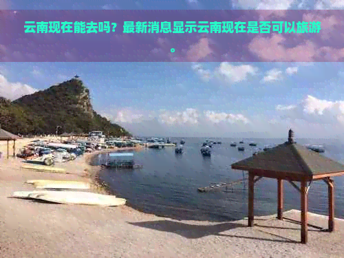 云南现在能去吗？最新消息显示云南现在是否可以旅游。