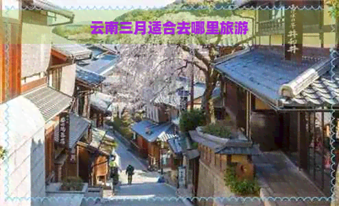 云南三月适合去哪里旅游