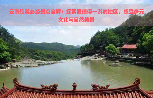 云南旅游必游景点全解：探索最值得一游的地区，感受多元文化与自然美景