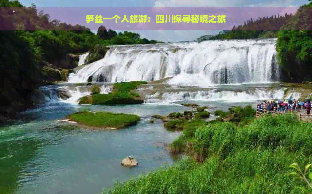 笋丝一个人旅游：四川探寻秘境之旅