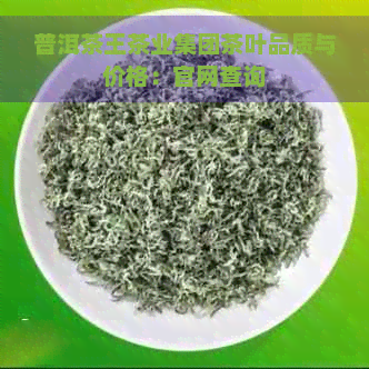 普洱茶王茶业集团茶叶品质与价格：官网查询