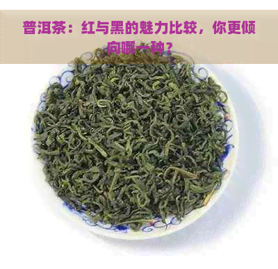 普洱茶：红与黑的魅力比较，你更倾向哪一种？