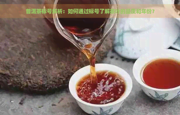 普洱茶标号解析：如何通过标号了解茶叶的品质和年份？