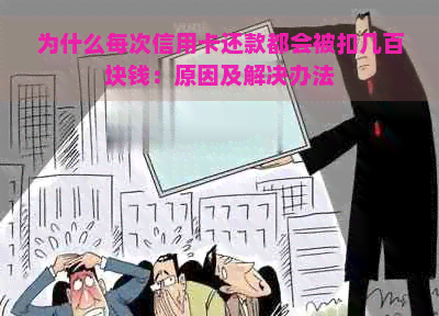 为什么每次信用卡还款都会被扣几百块钱：原因及解决办法