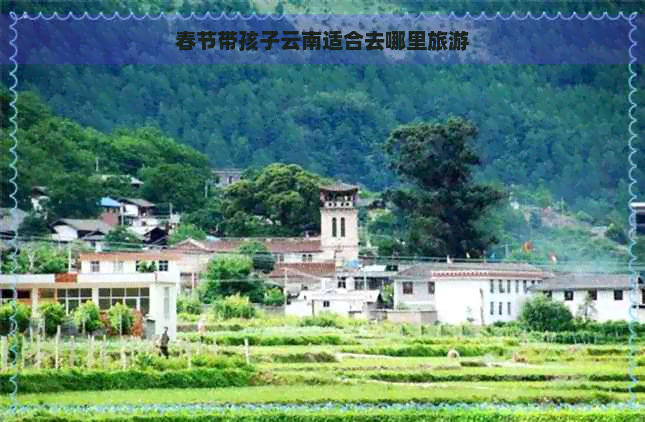 春节带孩子云南适合去哪里旅游