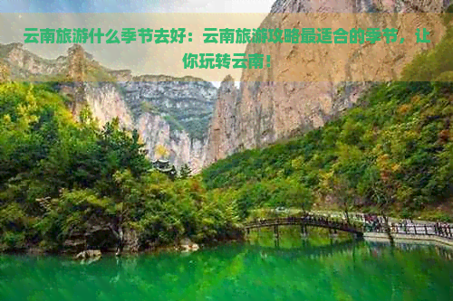 云南旅游什么季节去好：云南旅游攻略最适合的季节，让你玩转云南！