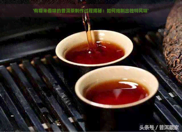 '有糯米香味的普洱茶制作过程揭秘：如何炮制出独特风味'