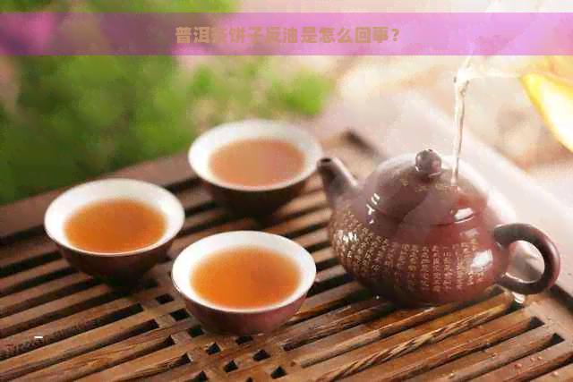 普洱茶饼子反油是怎么回事？