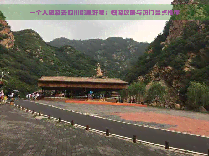 一个人旅游去四川哪里好呢：独游攻略与热门景点推荐