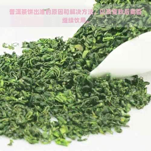 普洱茶饼出油的原因和解决方法，以及变软后能否继续饮用。