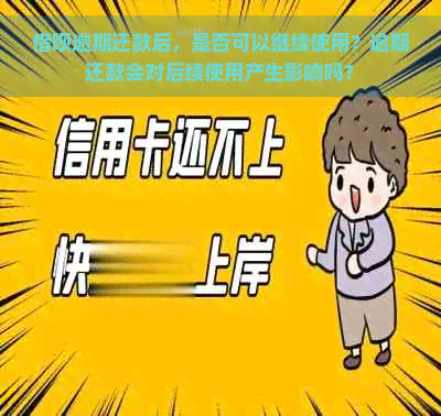 借呗逾期还款后，是否可以继续使用？逾期还款会对后续使用产生影响吗？