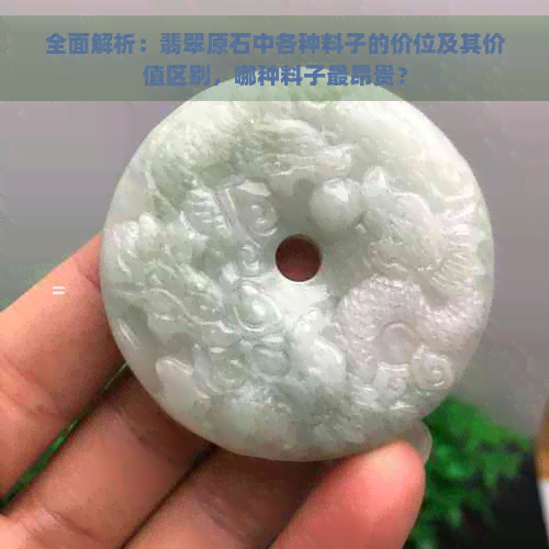 全面解析：翡翠原石中各种料子的价位及其价值区别，哪种料子最昂贵？