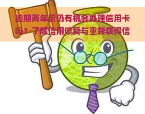 逾期两年后仍有机会办理信用卡吗？了解信用修复与重新获得信用卡的可能性