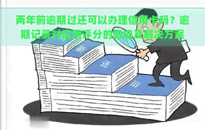 两年前逾期过还可以办理信用卡吗？逾期记录对信用评分的影响及解决方案