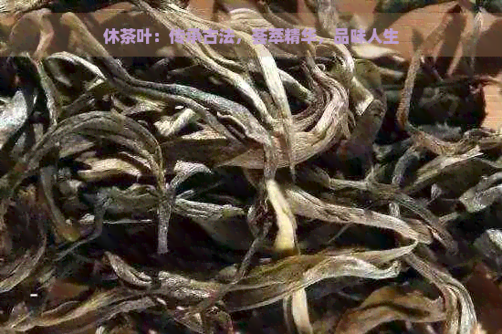 休茶叶：传承古法，荟萃精华，品味人生