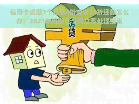 信用卡逾期3个月后4折或者25折还款怎么办：2021年逾期三个月立案处理指南