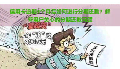 信用卡逾期3个月后如何进行分期还款？解答用户关心的分期还款问题