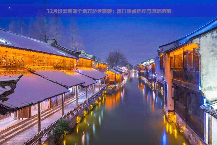 12月份云南哪个地方适合旅游：热门景点推荐与游玩指南