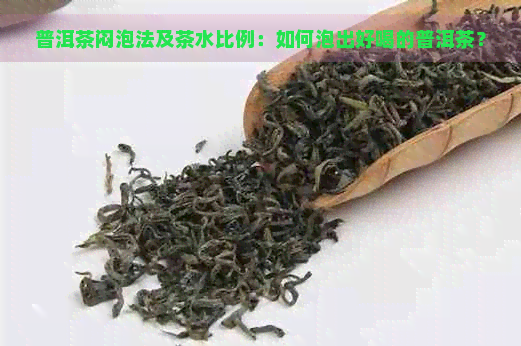 普洱茶闷泡法及茶水比例：如何泡出好喝的普洱茶？