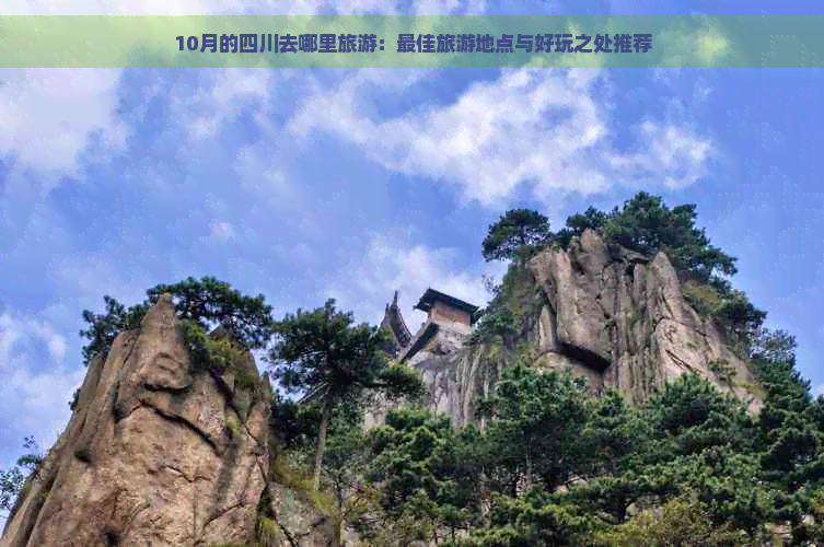 10月的四川去哪里旅游：更佳旅游地点与好玩之处推荐