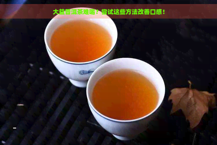 大益普洱茶难喝？尝试这些方法改善口感！