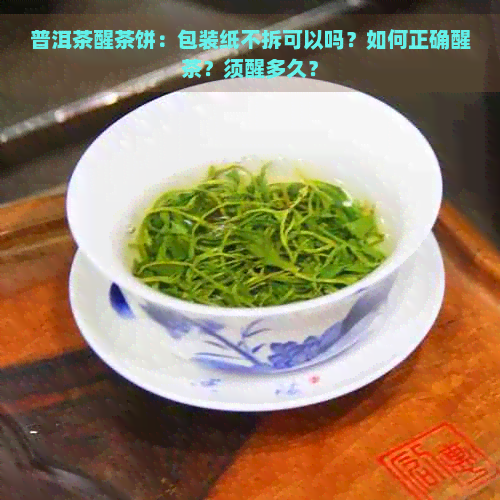 普洱茶醒茶饼：包装纸不拆可以吗？如何正确醒茶？须醒多久？