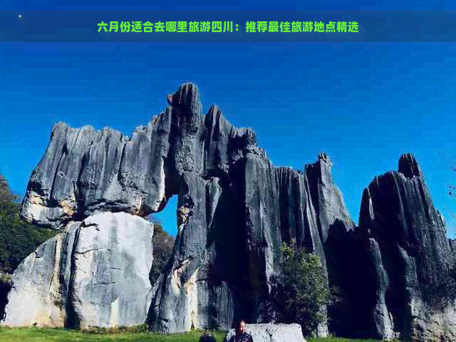 六月份适合去哪里旅游四川：推荐更佳旅游地点精选