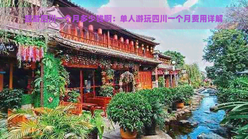 旅游四川一个月多少钱啊：单人游玩四川一个月费用详解