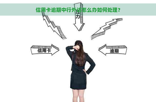 信用卡逾期中行外访怎么办如何处理？