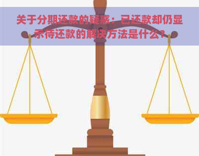 关于分期还款的疑惑：已还款却仍显示待还款的解决方法是什么？