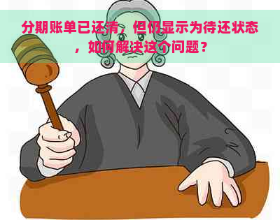 分期账单已还清，但仍显示为待还状态，如何解决这个问题？