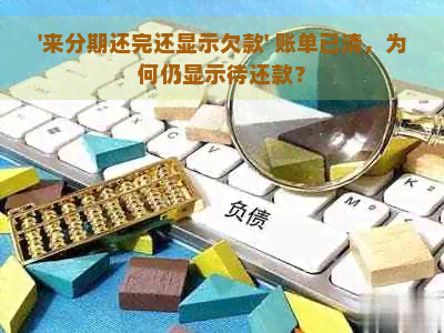 '来分期还完还显示欠款' 账单已清，为何仍显示待还款？