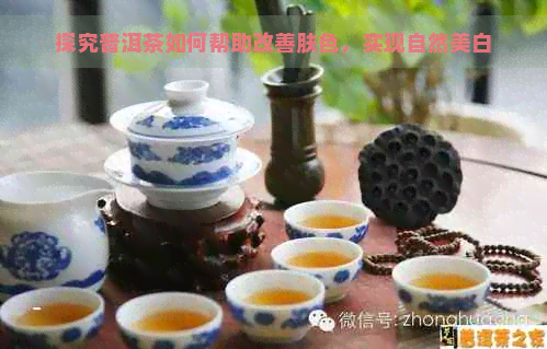 探究普洱茶如何帮助改善肤色，实现自然美白